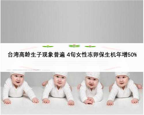台湾高龄生子现象普遍 4旬女性冻卵保生机年增50%